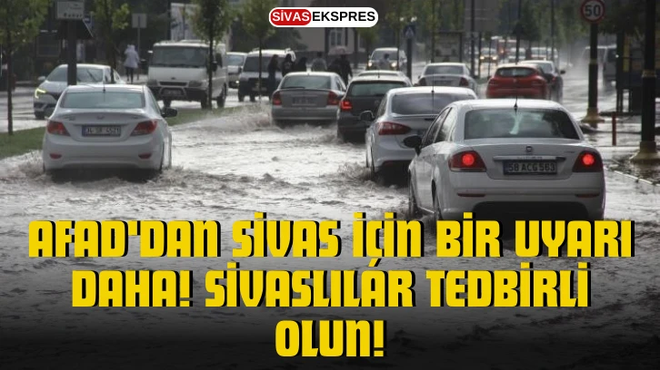 AFAD'dan Sivas İçin Bir Uyarı Daha! Sivaslılar Tedbirli Olun!