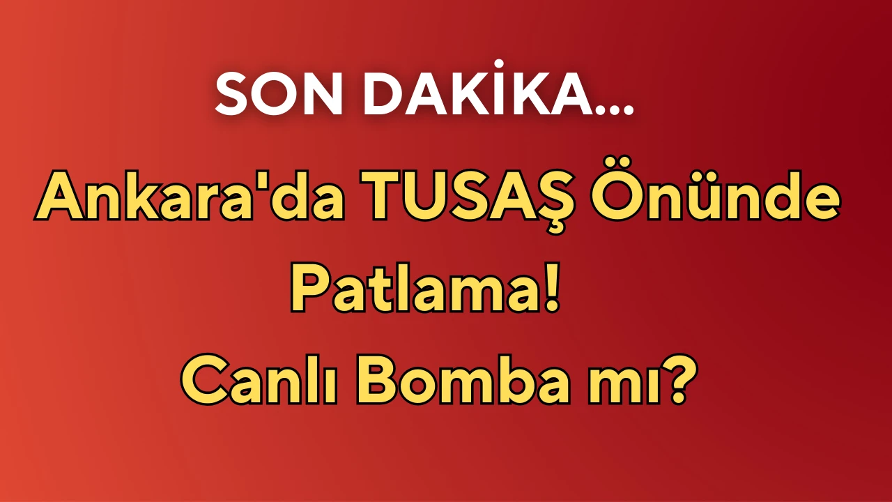 Ankara'da TUSAŞ Önünde Patlama!  Canlı Bomba mı?