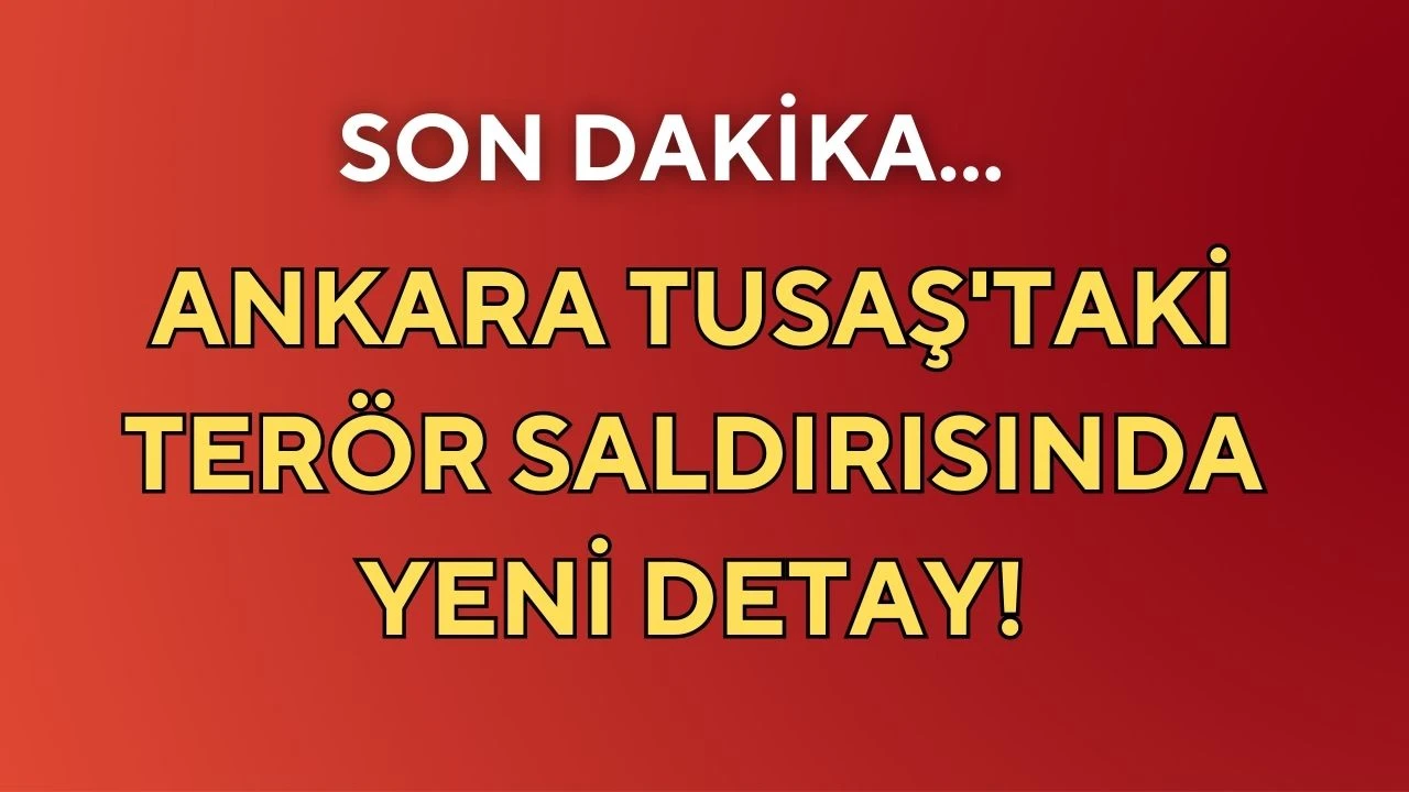 Ankara TUSAŞ'taki terör saldırısında yeni detay!