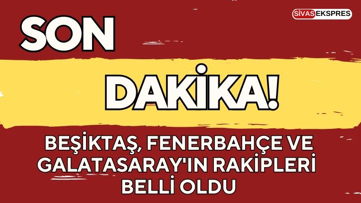 Beşiktaş, Fenerbahçe ve Galatasaray'ın Rakipleri Belli Oldu