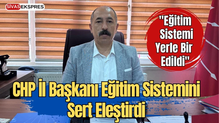 CHP İl Başkanı Eğitim Sistemini Sert Eleştirdi: "Yerle Bir Edildi''