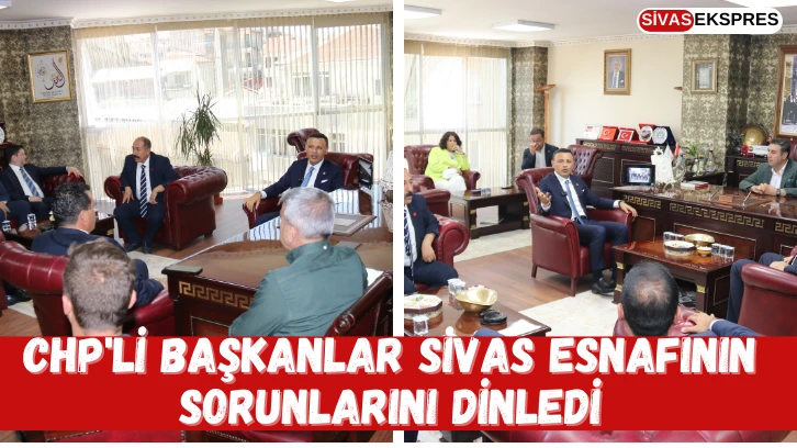 CHP'li Başkanlar Sivas Esnafının Sorunlarını Dinledi