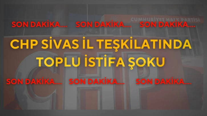 CHP Sivas İl Teşkilatında Toplu İstifa Şoku