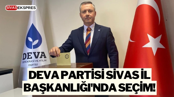 DEVA Partisi Sivas İl Başkanlığı'nda Seçim!