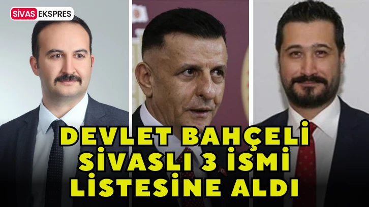 Devlet Bahçeli Sivaslı 3 İsmi Listesine Aldı