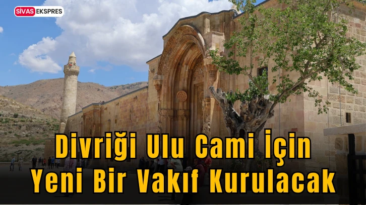 Divriği Ulu Cami İçin Yeni Bir Vakıf Kurulacak