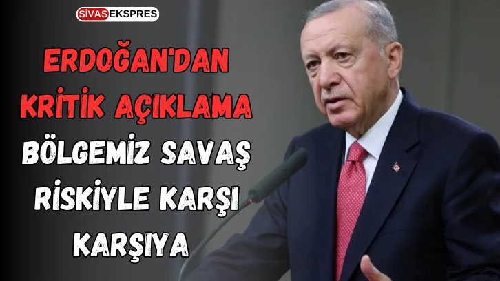 Erdoğan'dan Kritik Açıklama: Bölgemiz Savaş Riskiyle Karşı Karşıya 