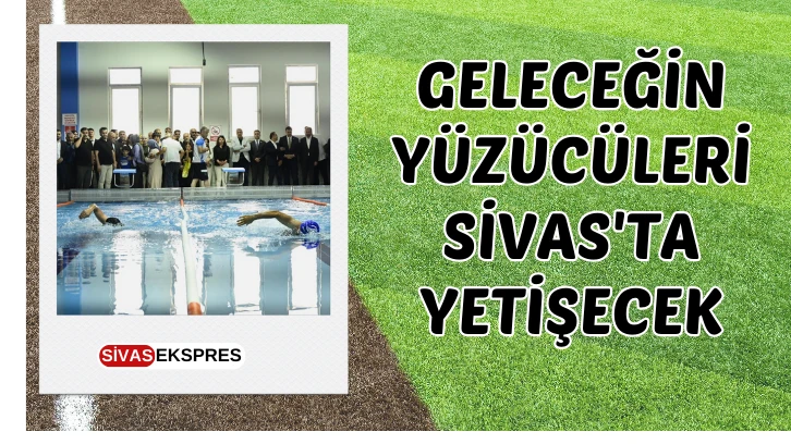 Geleceğin Yüzücüleri Sivas'ta Yetişecek