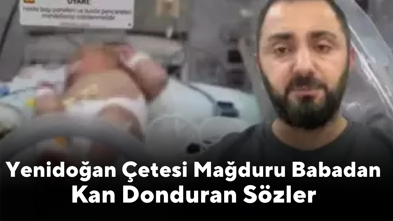 Yenidoğan Çetesi Mağduru Babadan Kan Donduran Sözler 