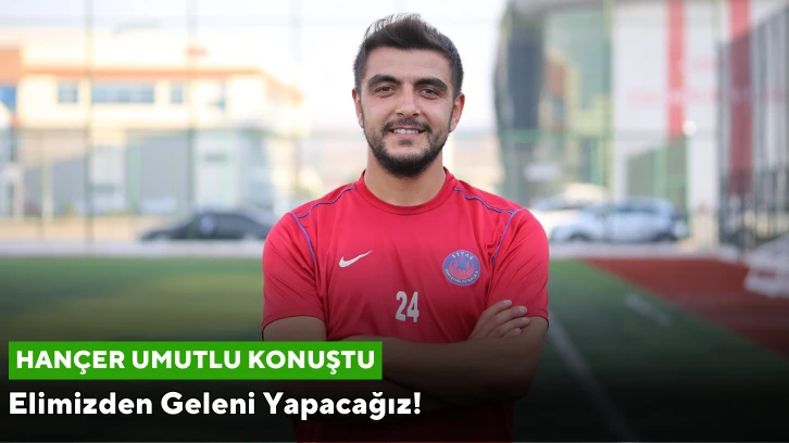 Hançer “Elimizden Geleni Yapacağız”