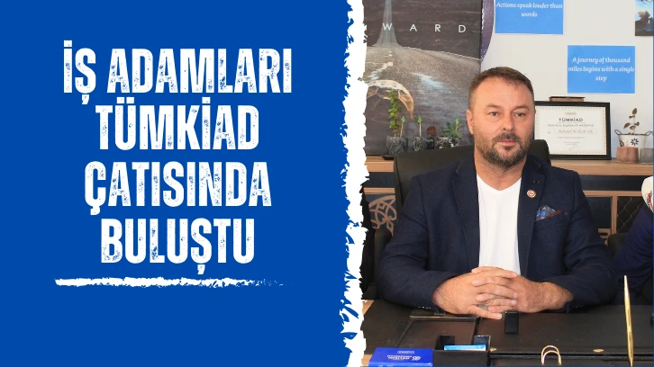 İş Adamları TÜMKİAD Çatısında Buluştu