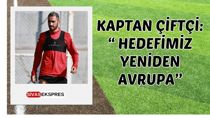 Kaptan Çiftçi:  "Hedefimiz Yeniden Avrupa''