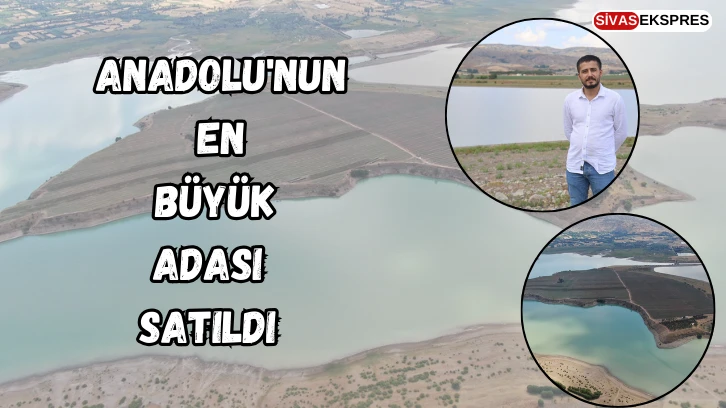 Sivas'ta Anadolu'nun En Büyük Adası Satıldı 