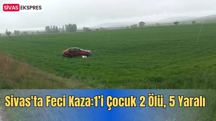 Sivas'ta Feci Kaza:1’i Çocuk 2 Ölü, 5 Yaralı  