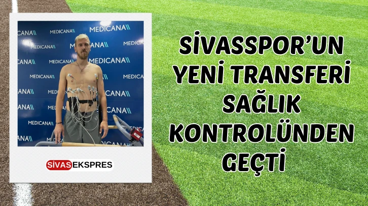 Sivasspor’un Yeni Transferi Sağlık Kontrolünden Geçti   