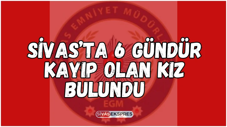 Sivas’ta 6 Gündür Kayıp Olan Kız Bulundu   