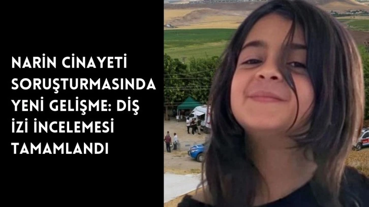 Narin cinayeti soruşturmasında yeni gelişme: diş izi incelemesi tamamlandı