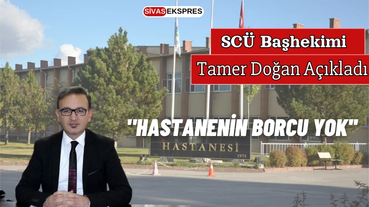 SCÜ Başhekimi Doğan Açıkladı:  "Hastanenin Borcu Yok''