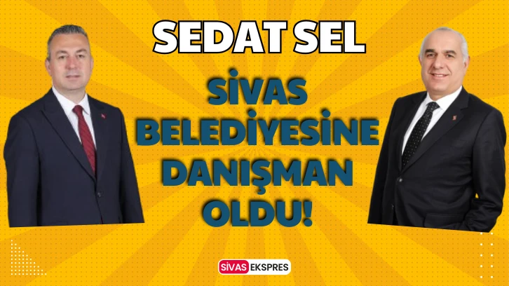 Sedat Sel Sivas Belediyesine Danışman Oldu!
