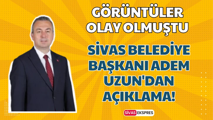 Sivas Belediye Başkanı Adem Uzun'dan Açıklama!