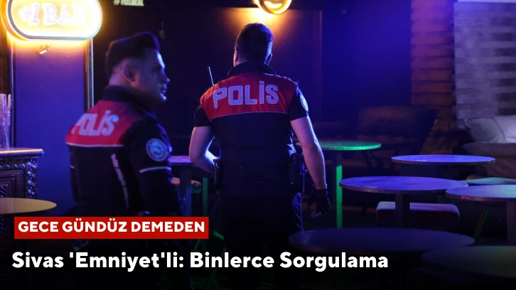 Sivas 'Emniyet'li: Binlerce Sorgulama