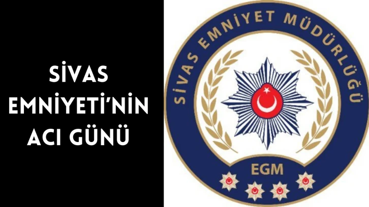 Sivas Emniyeti’nin Acı Günü