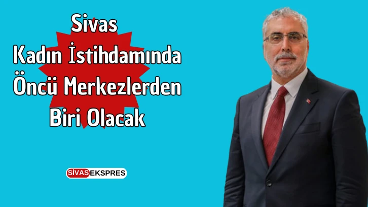 Sivas Kadın İstihdamında Öncü Merkezlerden Biri Olacak