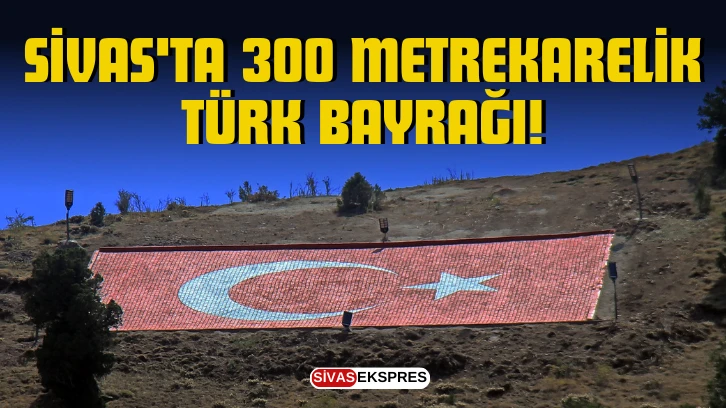 Sivas'ta 300 Metrekarelik Türk Bayrağı!