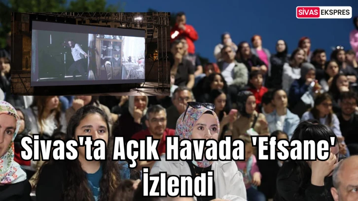 Sivas'ta Açık Havada 'Efsane' İzlendi