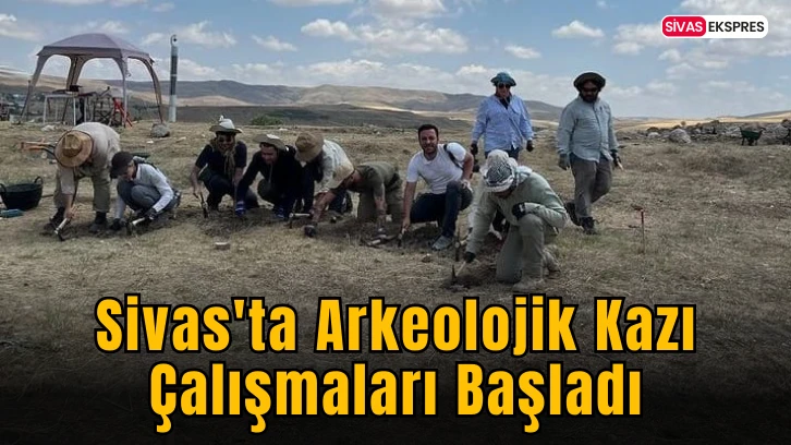 Sivas'ta Arkeolojik Kazı Çalışmaları Başladı