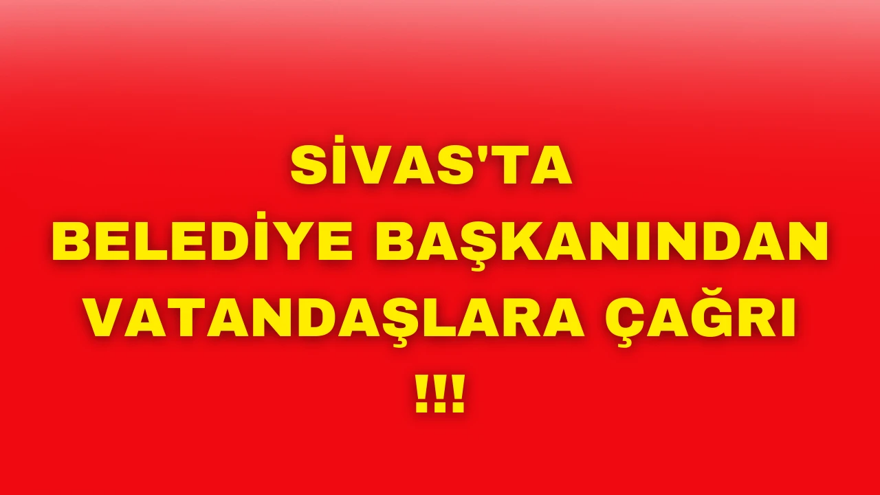 Sivas'ta Belediye Başkanından Vatandaşlara Çağrı