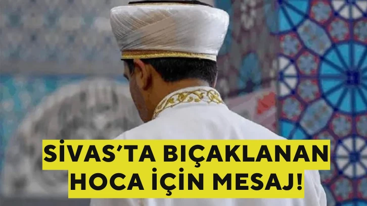 Sivas’ta Bıçaklanan Hoca İçin Mesaj!