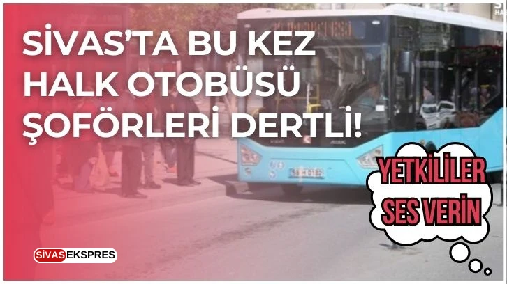 Sivas’ta Bu Kez Halk Otobüsü Şoförleri Dertli! Yetkililer Ses Verin