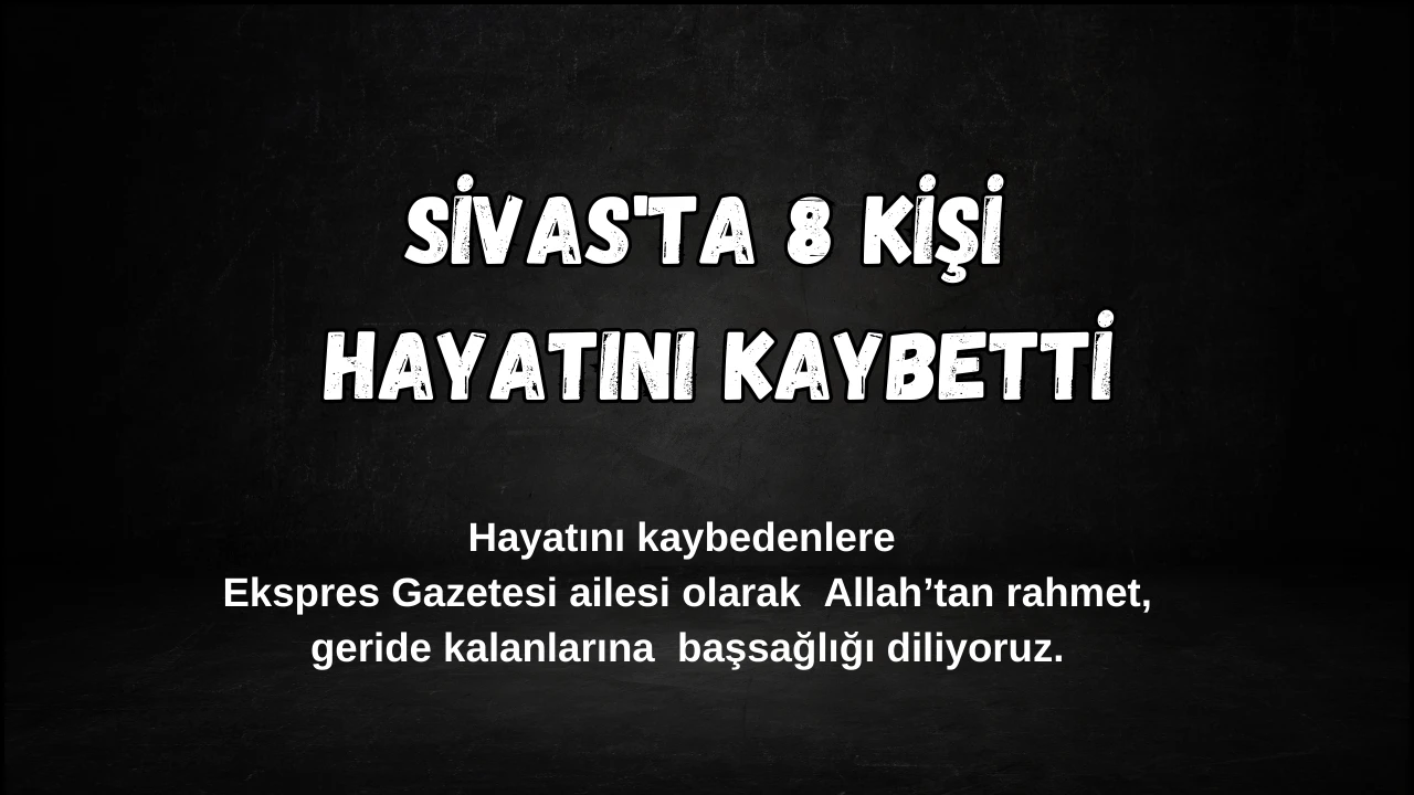 Sivas'ta Bugün 8 kişi Hayatını Kaybetti – 23 Kasım 2024