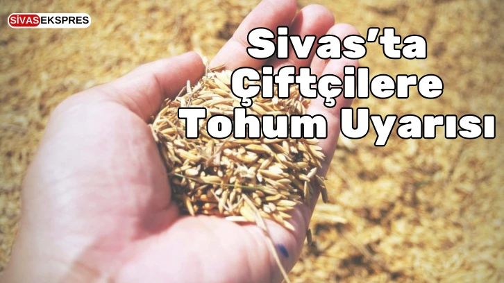 Sivas'ta Çiftçilere Tohum Uyarısı