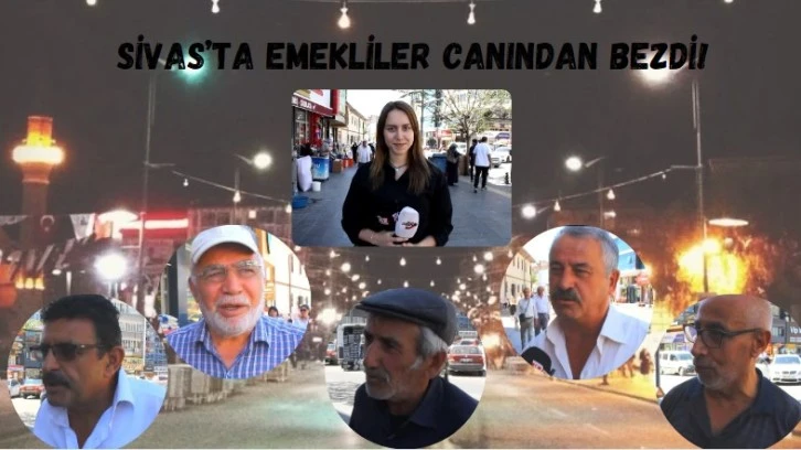 Sivas’ta Emekliler Canından Bezdi!