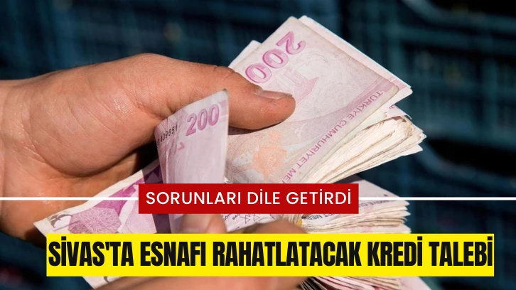 Sivas'ta Esnafı Rahatlatacak Kredi Talebi