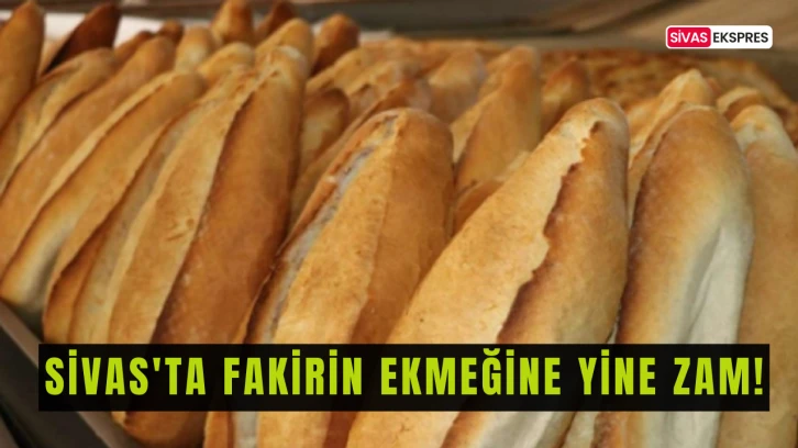 Sivas'ta Fakirin Ekmeğine Yine Zam!