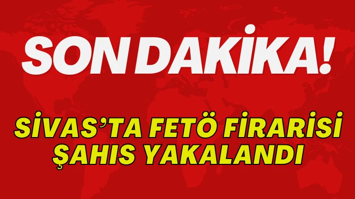 Sivas’ta FETÖ Firarisi Yakalandı