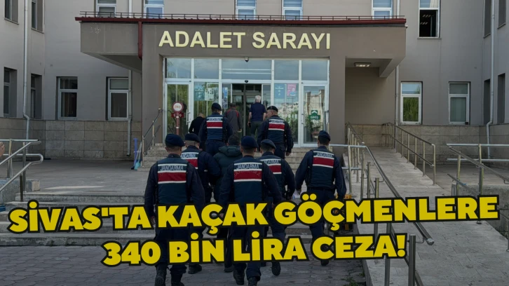 Sivas'ta Kaçak Göçmenlere 340 Bin Lira Ceza!