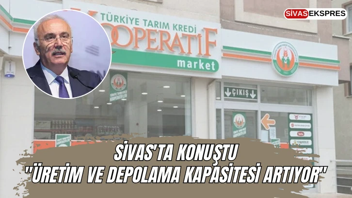 Sivas'ta Konuştu:  "Üretim ve Depolama Kapasitesi Artıyor''