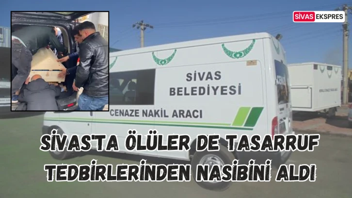 Sivas'ta Ölüler de Tasarruf Tedbirlerinden Nasibini Aldı