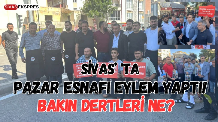 Sivas'ta Pazar Esnafı Eylem Yaptı! Bakın Dertleri Ne?
