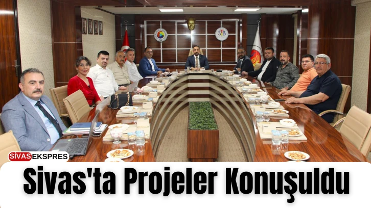 Sivas'ta Projeler Konuşuldu