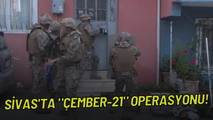 Sivas'ta &quot;Çember-21&quot; Operasyonu!