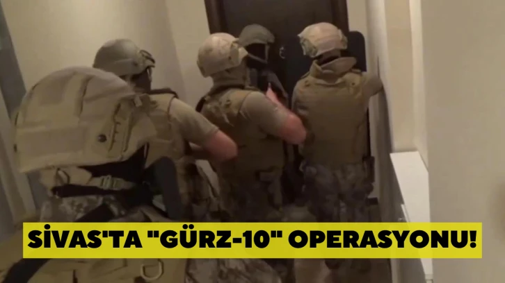 Sivas'ta "Gürz-10" Operasyonu!