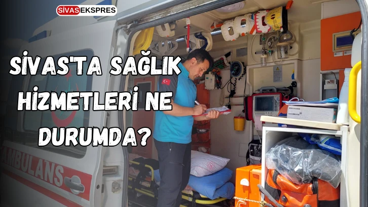 Sivas'ta Sağlık Hizmetleri Ne Durumda?