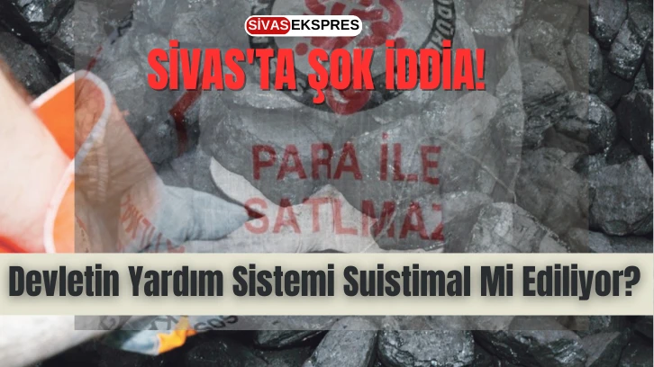 Sivas'ta Şok İddia! Devletin Yardım Sistemi Suistimal Mi Ediliyor?