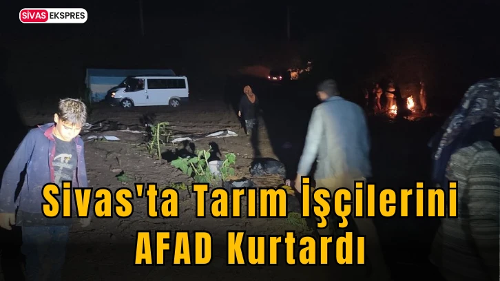 Sivas'ta Tarım İşçilerini  AFAD Kurtardı