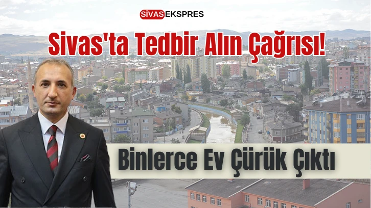 Sivas'ta Tedbir Alın Çağrısı! Binlerce Ev Çürük Çıktı